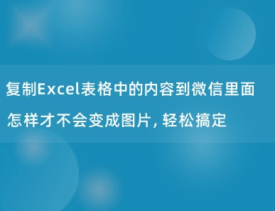 复制Excel表格中的内容到微信里面怎样才不会变成图片，轻松搞定